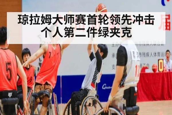 琼拉姆大师赛首轮领先冲击个人第二件绿夹克