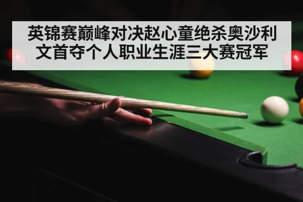 英锦赛巅峰对决赵心童绝杀奥沙利文首夺个人职业生涯三大赛冠军